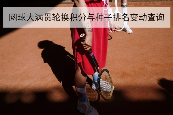 网球大满贯轮换积分与种子排名变动查询
