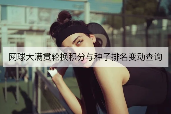 网球大满贯轮换积分与种子排名变动查询